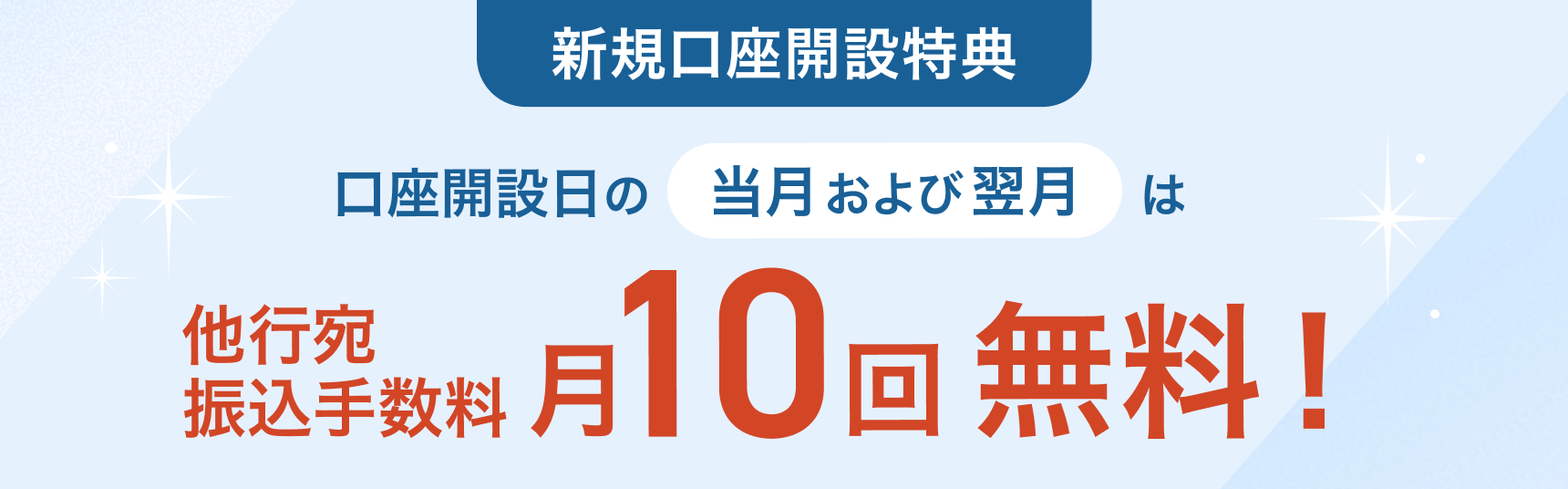 新規口座開設特典 口座開設日の当月および翌月は他行宛振込手数料が月10回無料!
