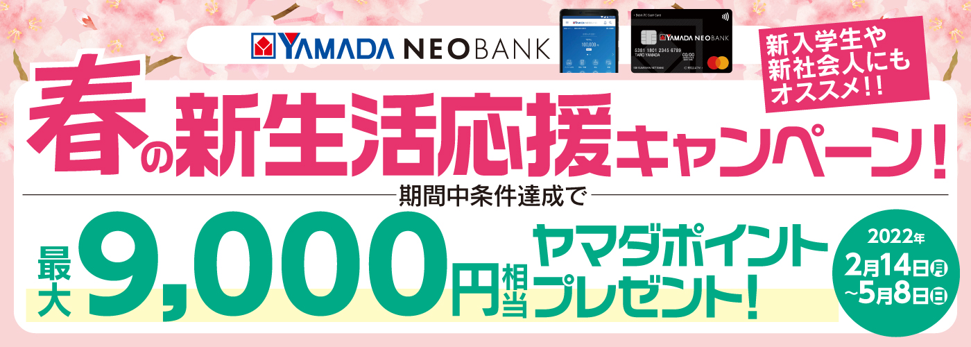 ヤマダNEOBANK 新入学生や新社会人にもオススメ! 春の新生活応援キャンペーン!期間中条件達成で最大9,000円相当ヤマダポイントプレゼント!