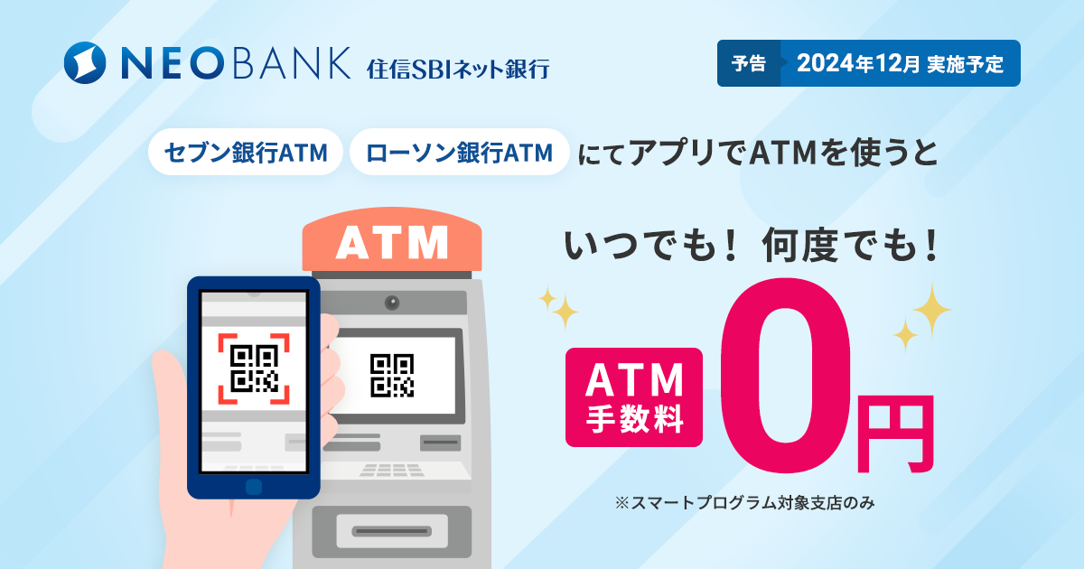 ＜予告＞2024年12月実施予定　セブン銀行ATM・ローソン銀行にてアプリでATMを使うと、いつでも！何度でも！ATM手数料0円※スマートプログラム対象支店のみ