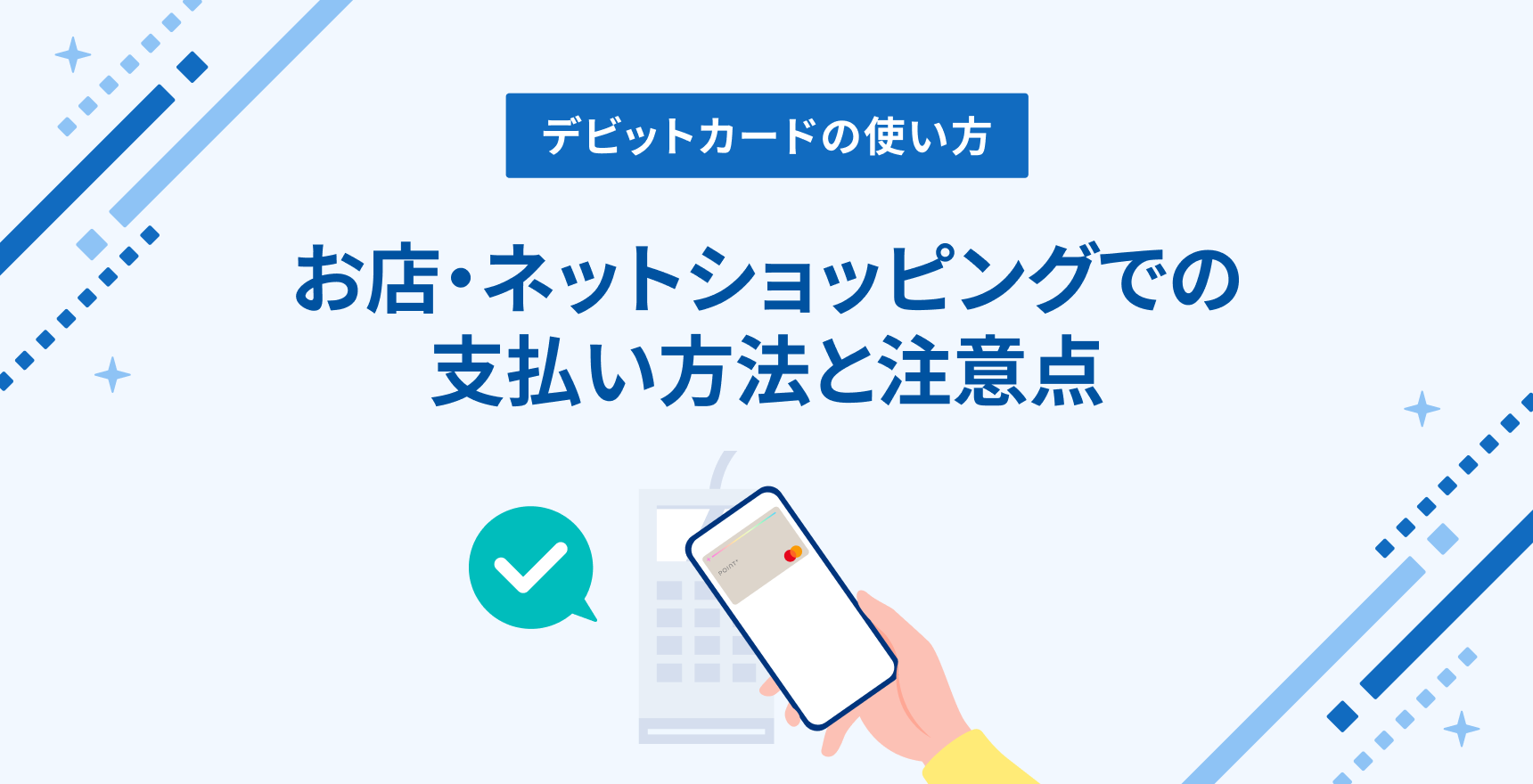 デビットカードの基本的な使い方を、店頭・ネット決済・タッチ決済の流れに沿って解説。使えないケースやエラー時の確認ポイントもまとめます。
